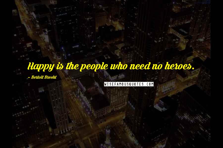 Bertolt Brecht Quotes: Happy is the people who need no heroes.