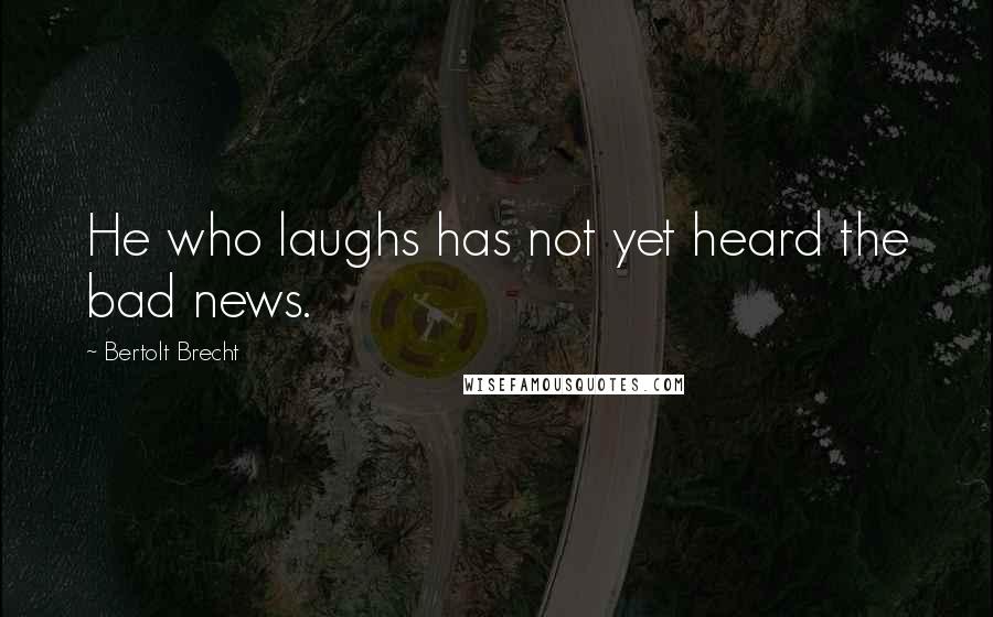 Bertolt Brecht Quotes: He who laughs has not yet heard the bad news.