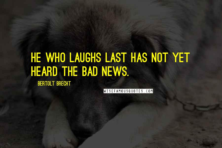 Bertolt Brecht Quotes: He who laughs last has not yet heard the bad news.