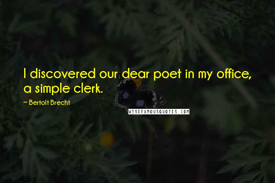 Bertolt Brecht Quotes: I discovered our dear poet in my office, a simple clerk.