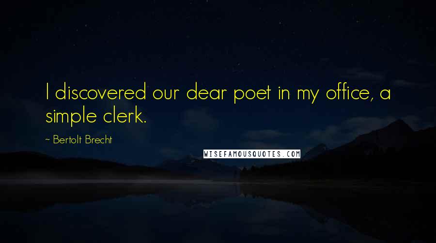 Bertolt Brecht Quotes: I discovered our dear poet in my office, a simple clerk.