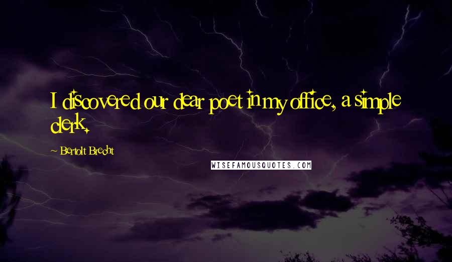 Bertolt Brecht Quotes: I discovered our dear poet in my office, a simple clerk.