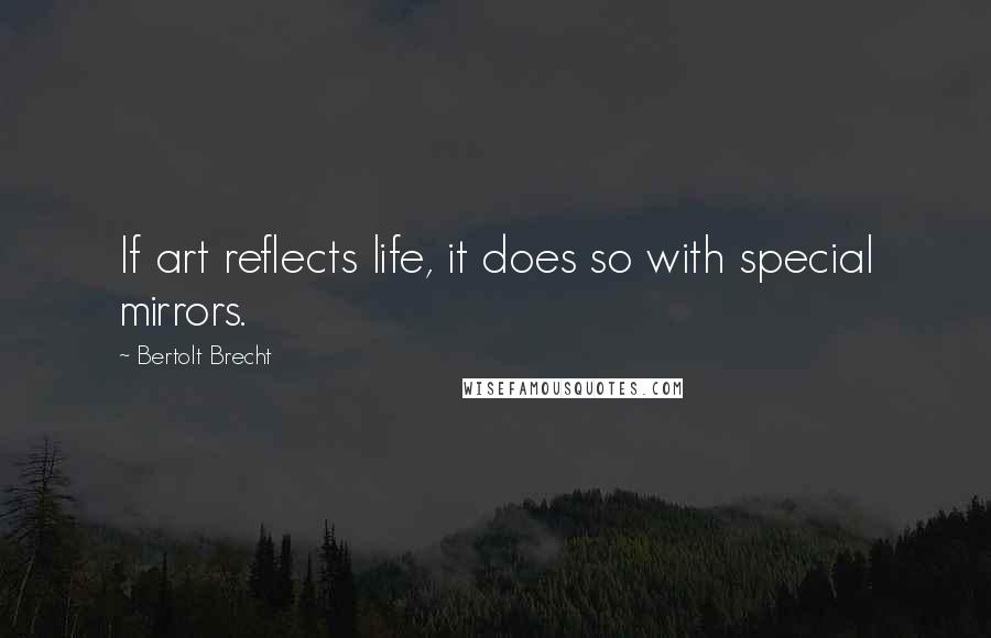Bertolt Brecht Quotes: If art reflects life, it does so with special mirrors.