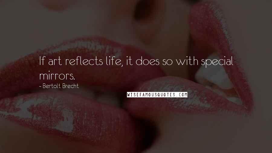 Bertolt Brecht Quotes: If art reflects life, it does so with special mirrors.