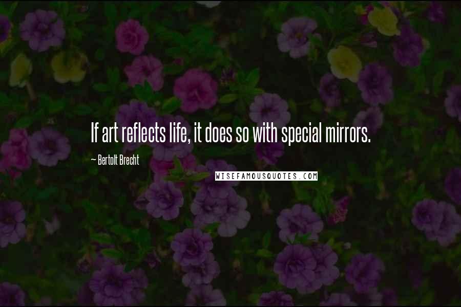 Bertolt Brecht Quotes: If art reflects life, it does so with special mirrors.