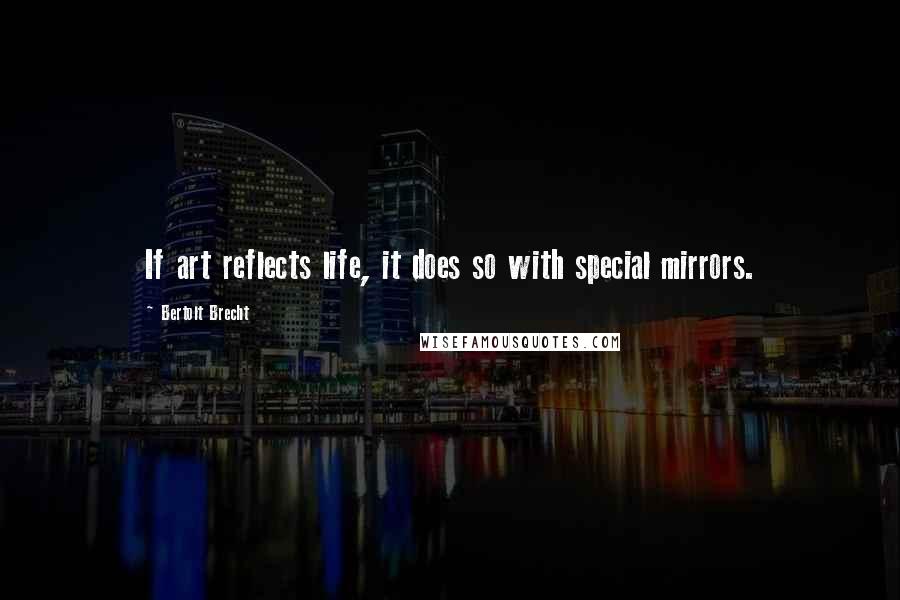 Bertolt Brecht Quotes: If art reflects life, it does so with special mirrors.