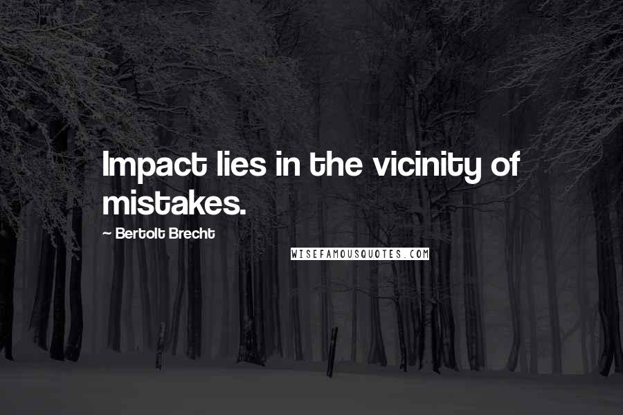 Bertolt Brecht Quotes: Impact lies in the vicinity of mistakes.