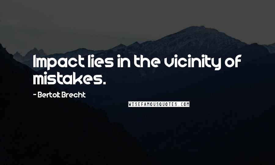 Bertolt Brecht Quotes: Impact lies in the vicinity of mistakes.