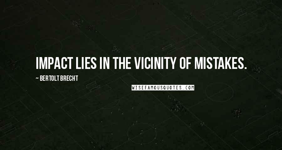 Bertolt Brecht Quotes: Impact lies in the vicinity of mistakes.