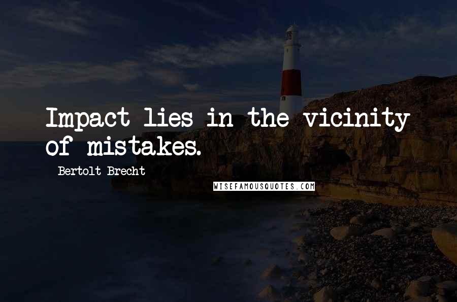 Bertolt Brecht Quotes: Impact lies in the vicinity of mistakes.