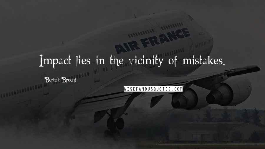 Bertolt Brecht Quotes: Impact lies in the vicinity of mistakes.