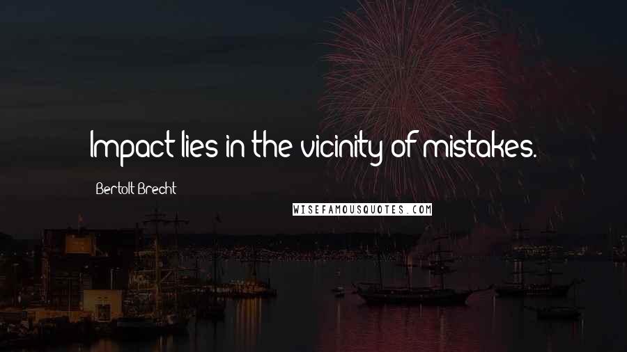 Bertolt Brecht Quotes: Impact lies in the vicinity of mistakes.