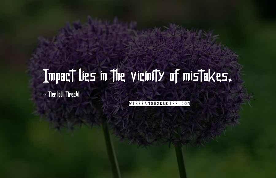 Bertolt Brecht Quotes: Impact lies in the vicinity of mistakes.