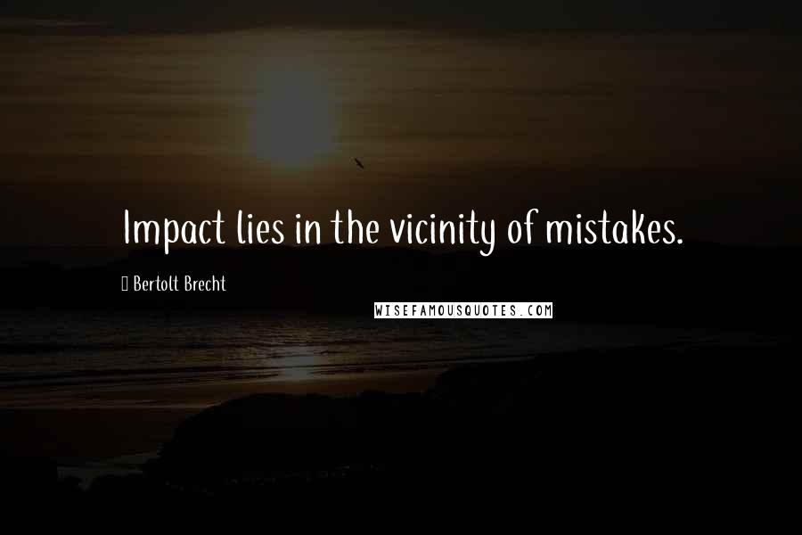 Bertolt Brecht Quotes: Impact lies in the vicinity of mistakes.