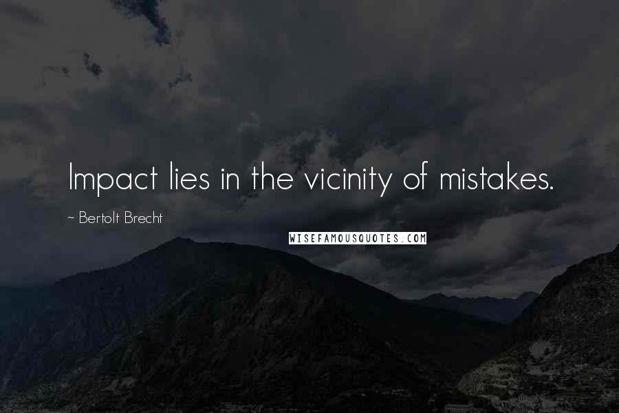 Bertolt Brecht Quotes: Impact lies in the vicinity of mistakes.