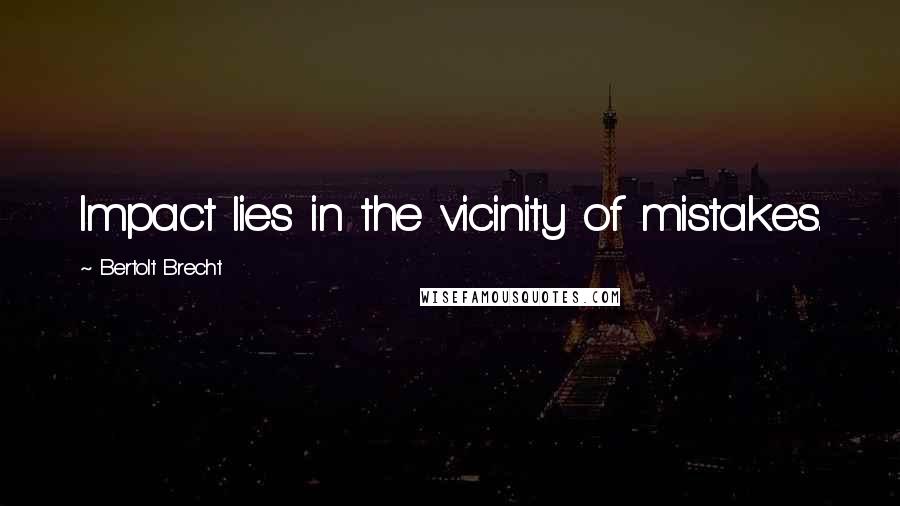 Bertolt Brecht Quotes: Impact lies in the vicinity of mistakes.