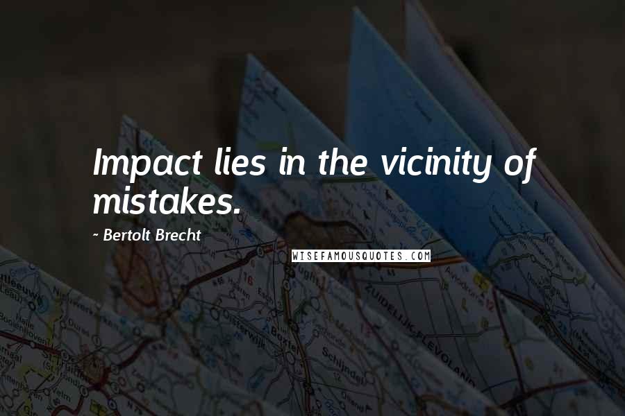 Bertolt Brecht Quotes: Impact lies in the vicinity of mistakes.