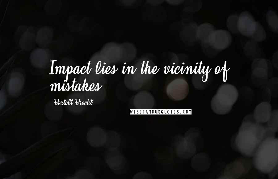 Bertolt Brecht Quotes: Impact lies in the vicinity of mistakes.