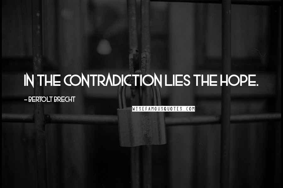 Bertolt Brecht Quotes: In the contradiction lies the hope.