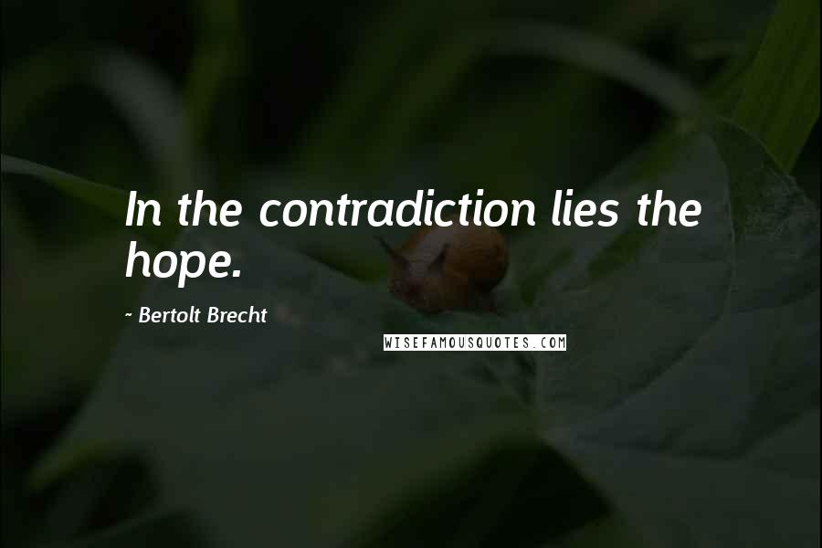 Bertolt Brecht Quotes: In the contradiction lies the hope.