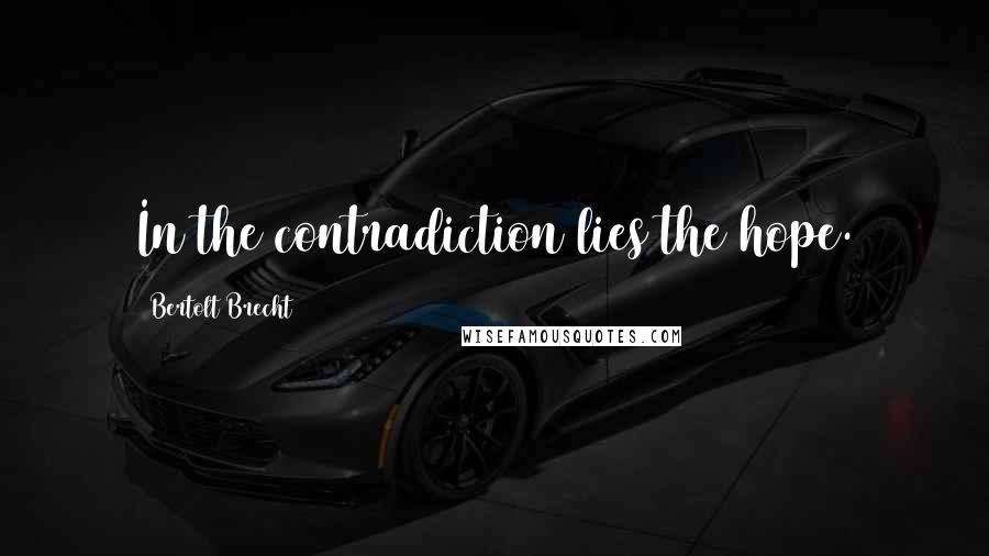 Bertolt Brecht Quotes: In the contradiction lies the hope.