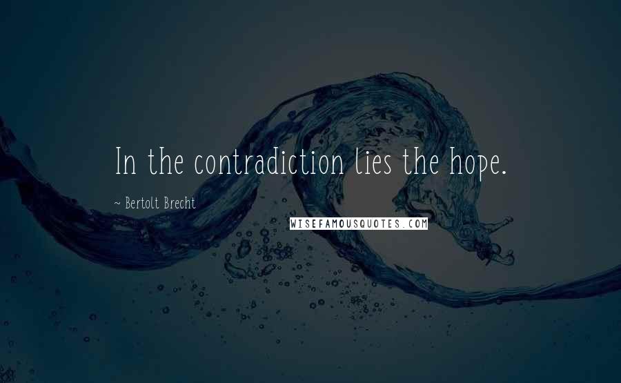 Bertolt Brecht Quotes: In the contradiction lies the hope.