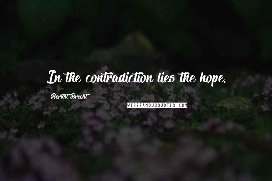 Bertolt Brecht Quotes: In the contradiction lies the hope.
