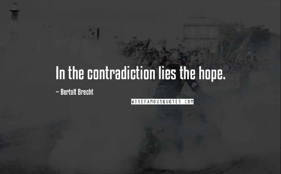 Bertolt Brecht Quotes: In the contradiction lies the hope.