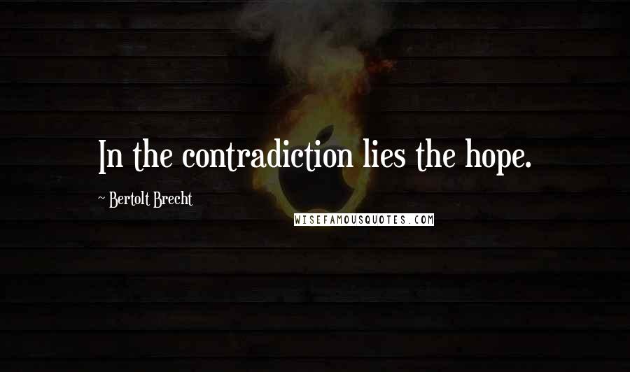 Bertolt Brecht Quotes: In the contradiction lies the hope.