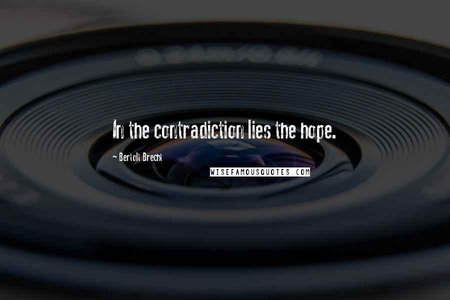 Bertolt Brecht Quotes: In the contradiction lies the hope.
