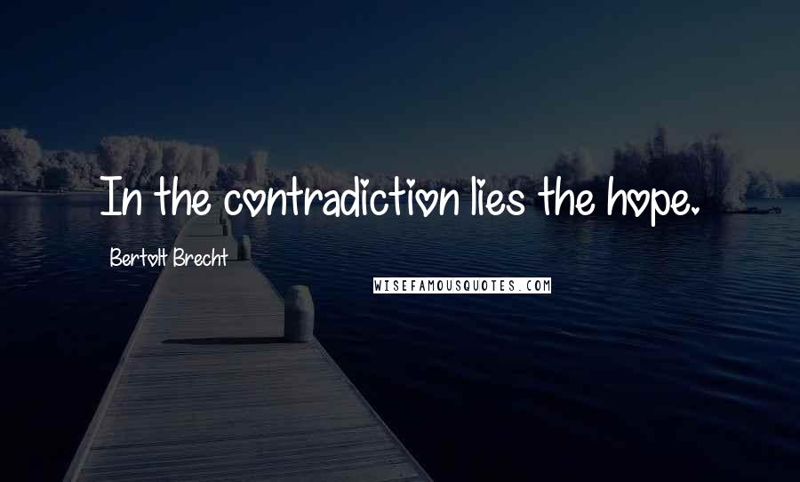 Bertolt Brecht Quotes: In the contradiction lies the hope.
