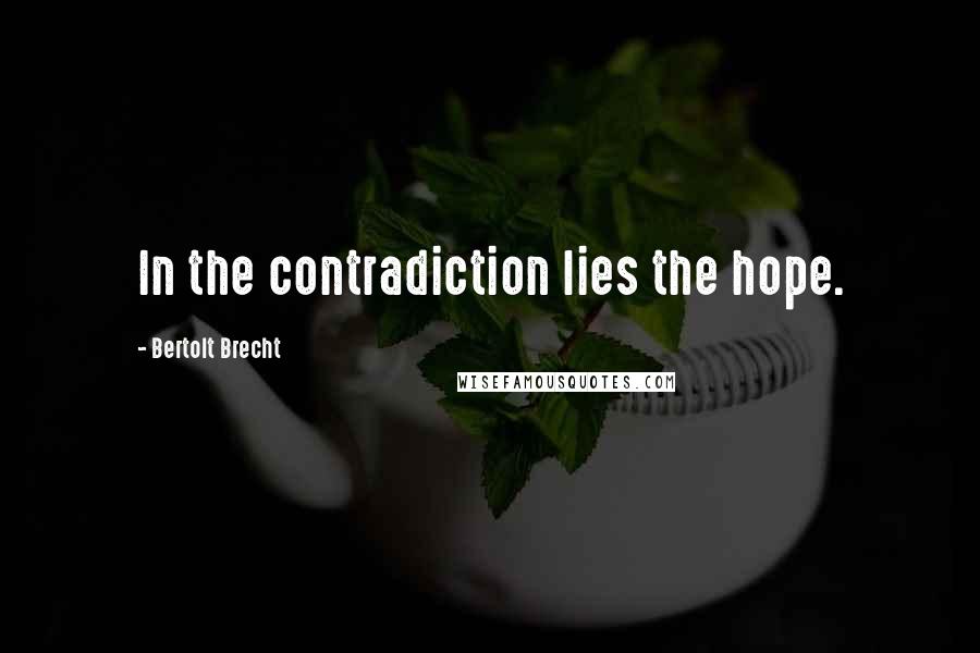 Bertolt Brecht Quotes: In the contradiction lies the hope.