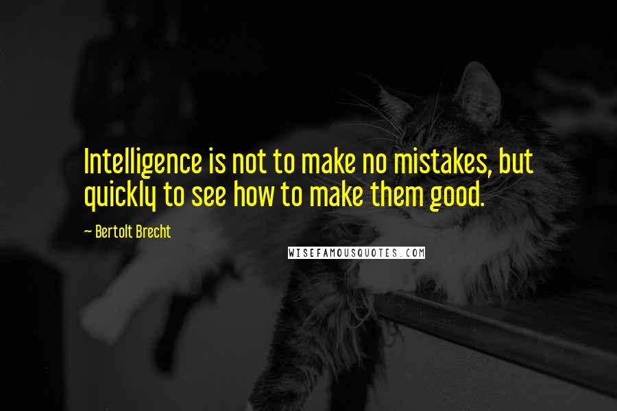 Bertolt Brecht Quotes: Intelligence is not to make no mistakes, but quickly to see how to make them good.