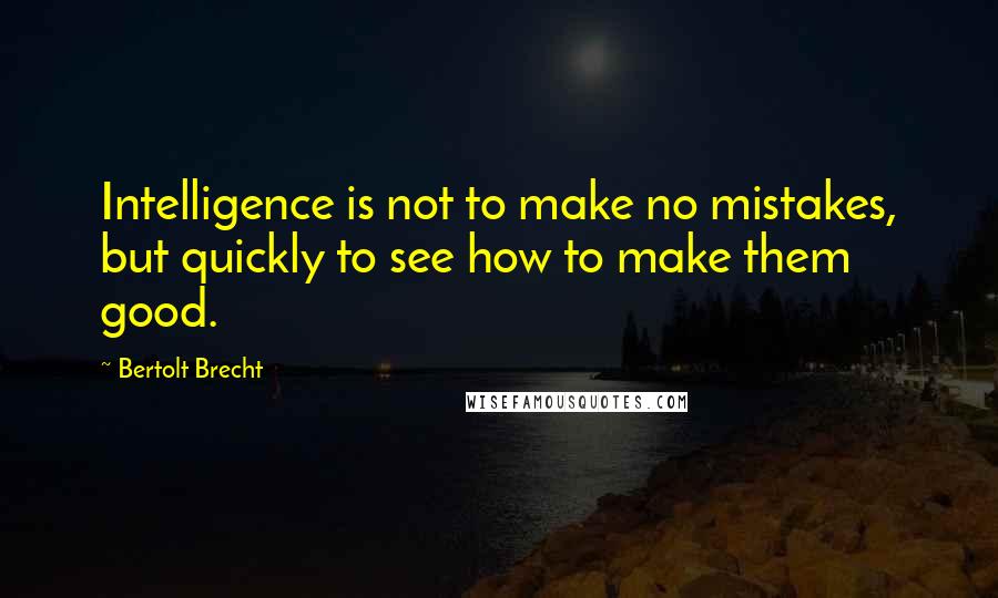 Bertolt Brecht Quotes: Intelligence is not to make no mistakes, but quickly to see how to make them good.