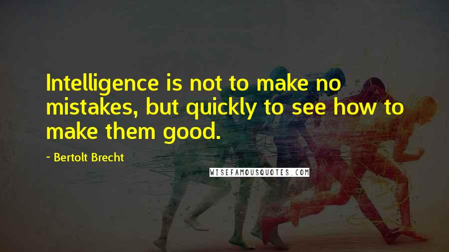 Bertolt Brecht Quotes: Intelligence is not to make no mistakes, but quickly to see how to make them good.