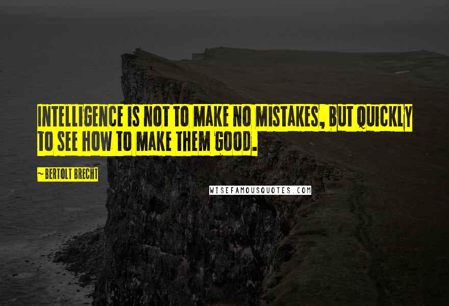Bertolt Brecht Quotes: Intelligence is not to make no mistakes, but quickly to see how to make them good.