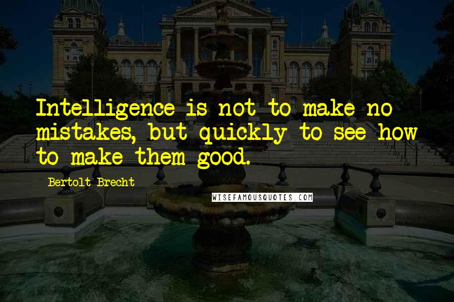 Bertolt Brecht Quotes: Intelligence is not to make no mistakes, but quickly to see how to make them good.