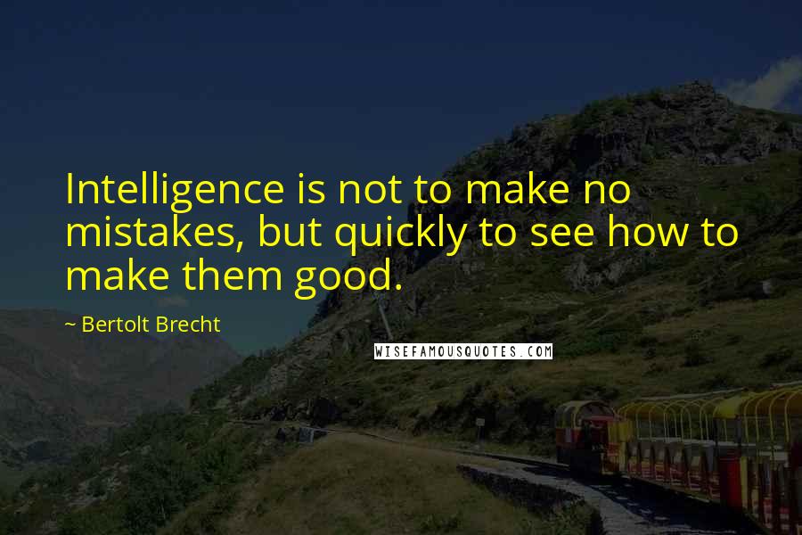 Bertolt Brecht Quotes: Intelligence is not to make no mistakes, but quickly to see how to make them good.