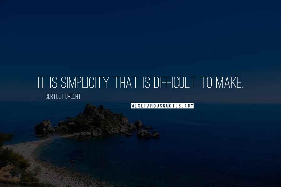 Bertolt Brecht Quotes: It is simplicity that is difficult to make.