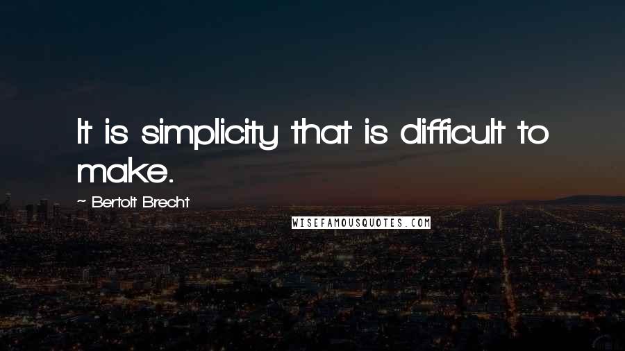 Bertolt Brecht Quotes: It is simplicity that is difficult to make.