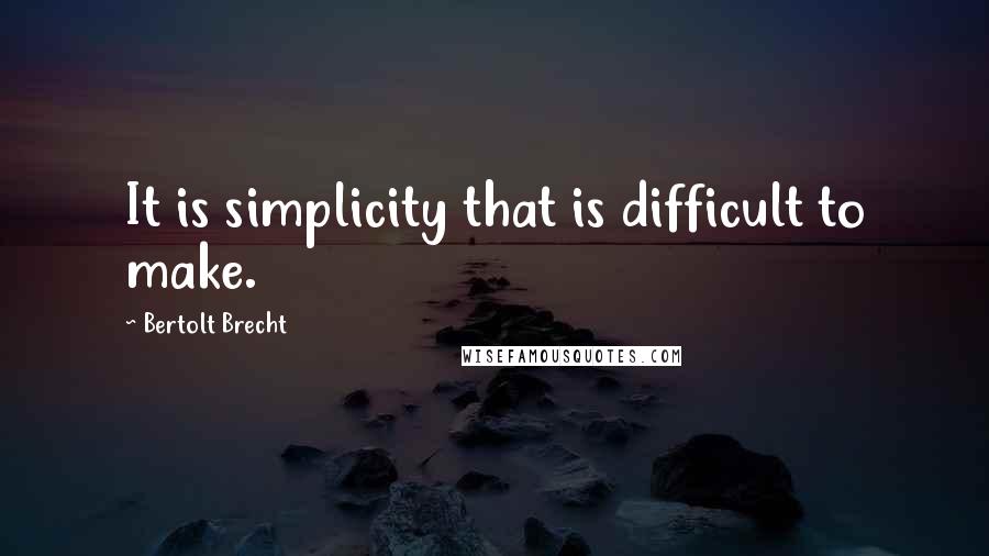 Bertolt Brecht Quotes: It is simplicity that is difficult to make.