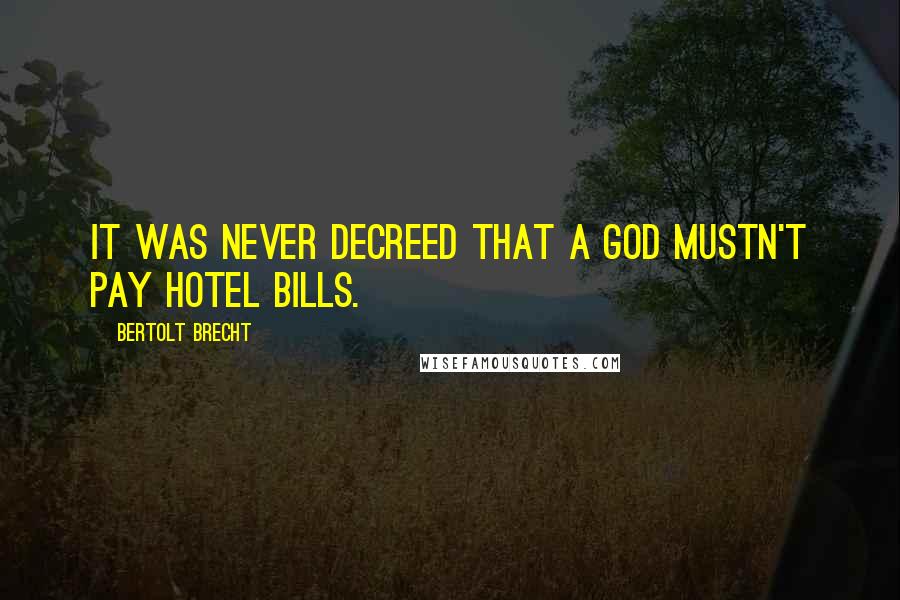 Bertolt Brecht Quotes: It was never decreed that a god mustn't pay hotel bills.