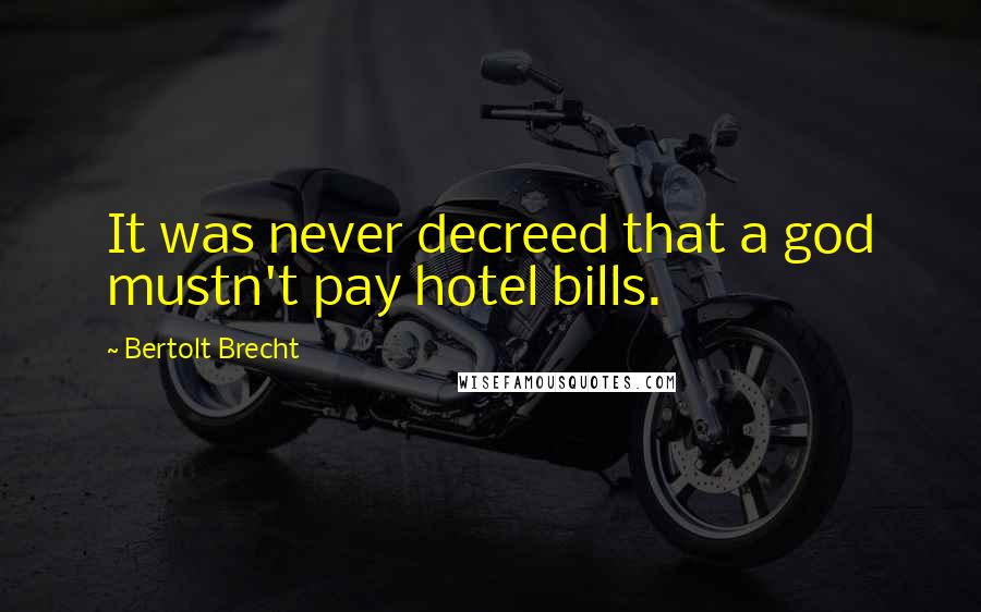 Bertolt Brecht Quotes: It was never decreed that a god mustn't pay hotel bills.