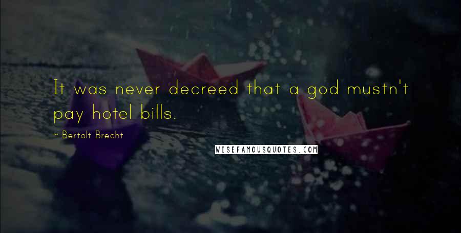 Bertolt Brecht Quotes: It was never decreed that a god mustn't pay hotel bills.