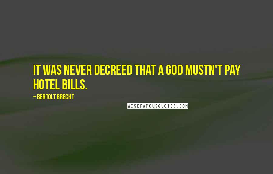 Bertolt Brecht Quotes: It was never decreed that a god mustn't pay hotel bills.