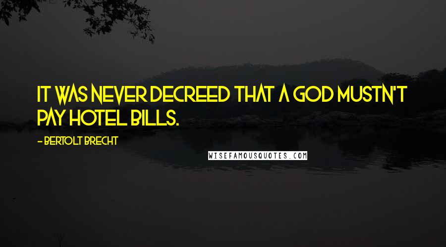 Bertolt Brecht Quotes: It was never decreed that a god mustn't pay hotel bills.