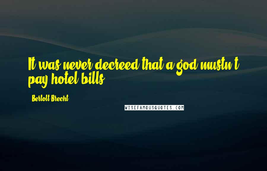 Bertolt Brecht Quotes: It was never decreed that a god mustn't pay hotel bills.