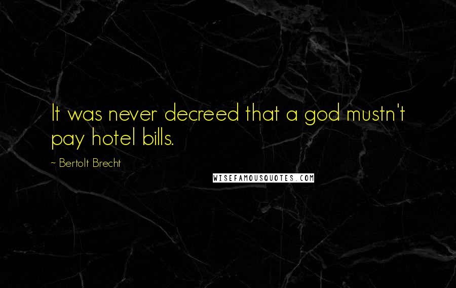 Bertolt Brecht Quotes: It was never decreed that a god mustn't pay hotel bills.