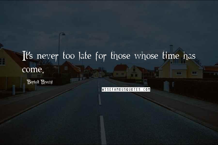 Bertolt Brecht Quotes: It's never too late for those whose time has come.