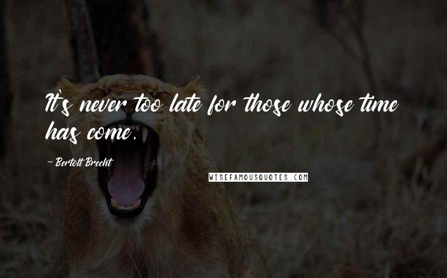 Bertolt Brecht Quotes: It's never too late for those whose time has come.